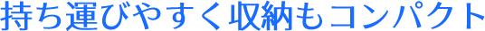 持ち運びやすく収納もコンパクト