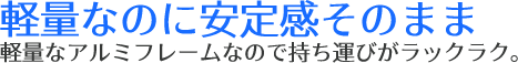 軽量なのに安定感そのまま軽量なアルミフレームなので持ち運びがラックラク。